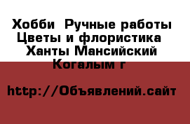 Хобби. Ручные работы Цветы и флористика. Ханты-Мансийский,Когалым г.